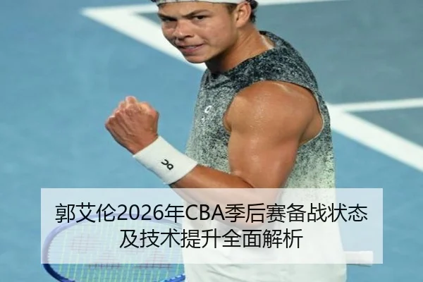 郭艾伦2026年CBA季后赛备战状态及技术提升全面解析